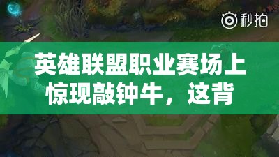 英雄联盟职业赛场上惊现敲钟牛，这背后究竟有何玄机与故事？