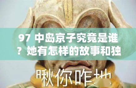 97 中岛京子究竟是谁？她有怎样的故事和独特魅力呢？一起来了解