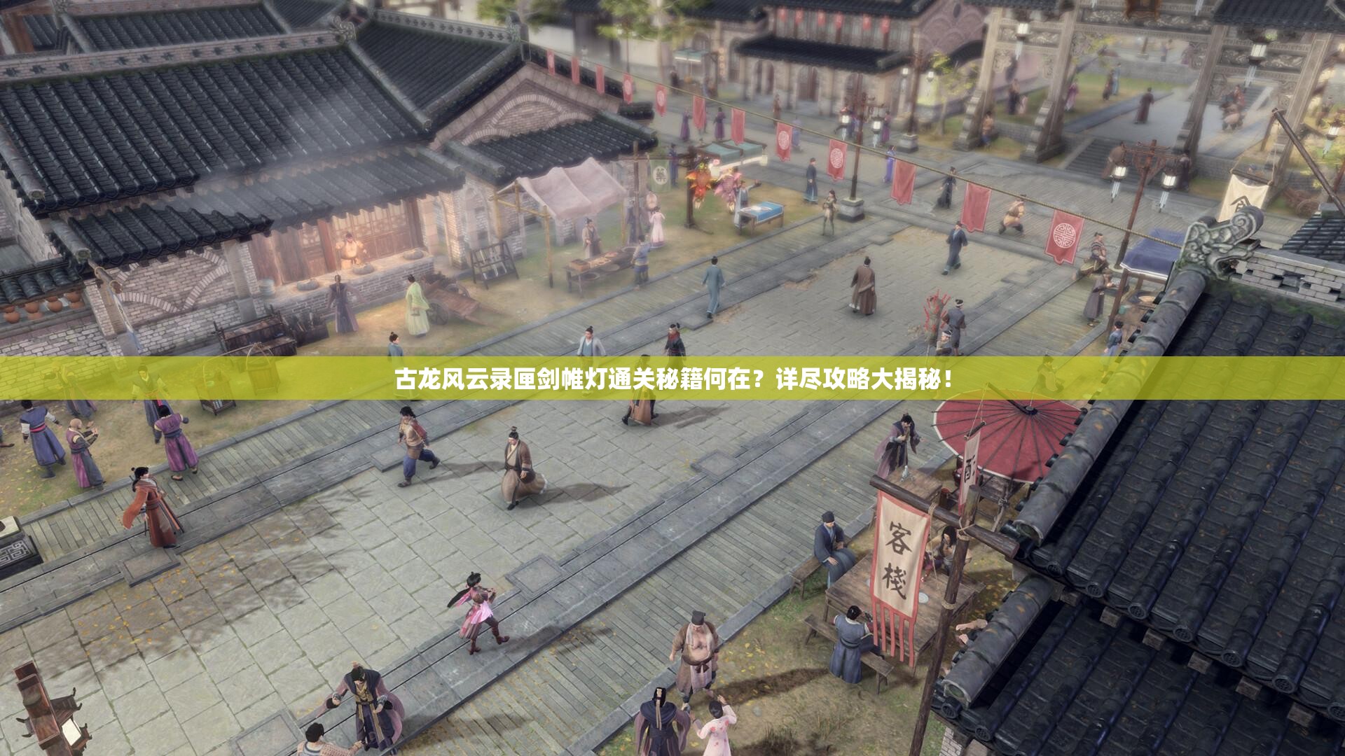 古龙风云录匣剑帷灯通关秘籍何在？详尽攻略大揭秘！