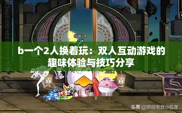 b一个2人换着玩：双人互动游戏的趣味体验与技巧分享