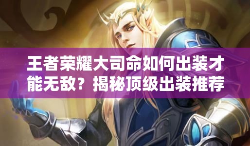 王者荣耀大司命如何出装才能无敌？揭秘顶级出装推荐！