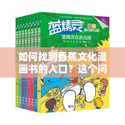 如何找到香蕉文化漫画书的入口？这个问题困扰着众多漫画爱好者，你是否也在寻找答案呢？