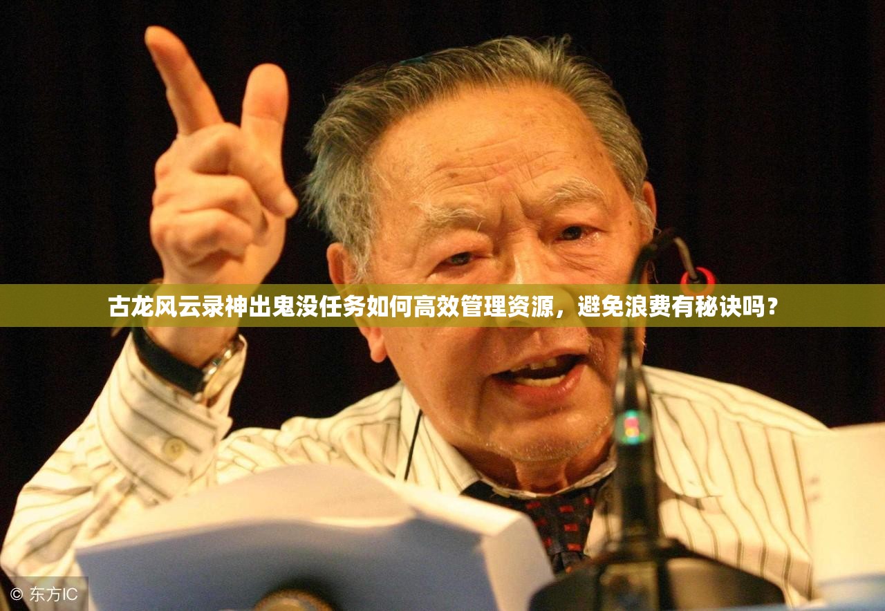 古龙风云录神出鬼没任务如何高效管理资源，避免浪费有秘诀吗？