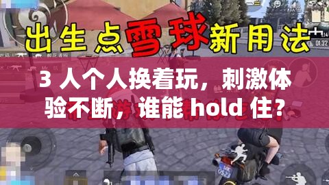 3 人个人换着玩，刺激体验不断，谁能 hold 住？