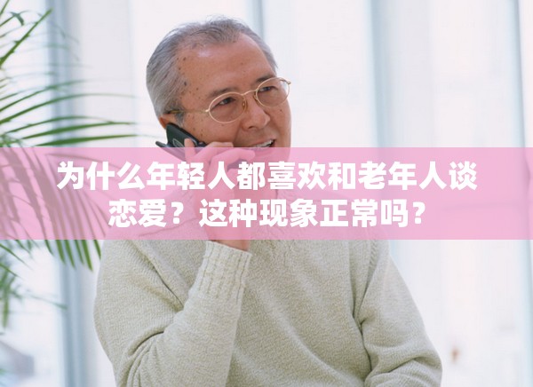 为什么年轻人都喜欢和老年人谈恋爱？这种现象正常吗？