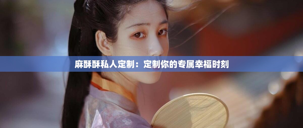 麻酥酥私人定制：定制你的专属幸福时刻