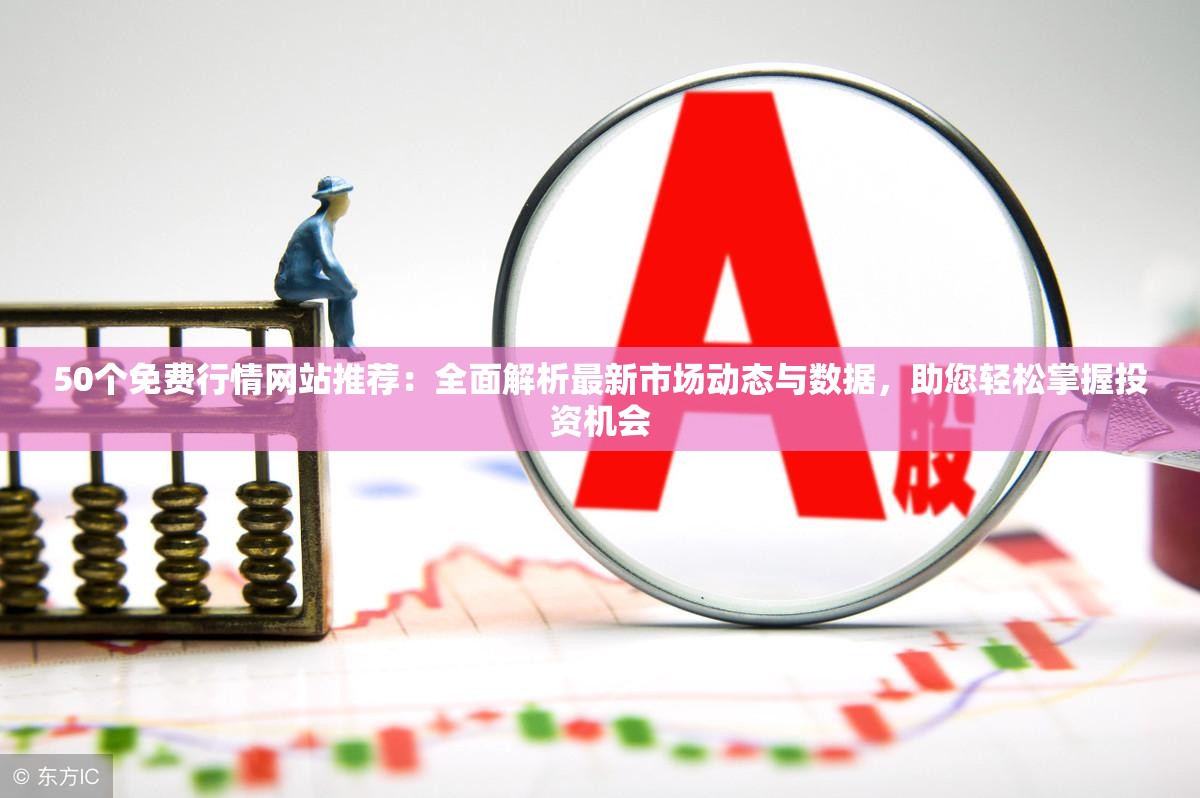 50个免费行情网站推荐：全面解析最新市场动态与数据，助您轻松掌握投资机会