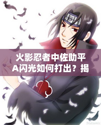 火影忍者中佐助平A闪光如何打出？揭秘其技巧方法与演变历程