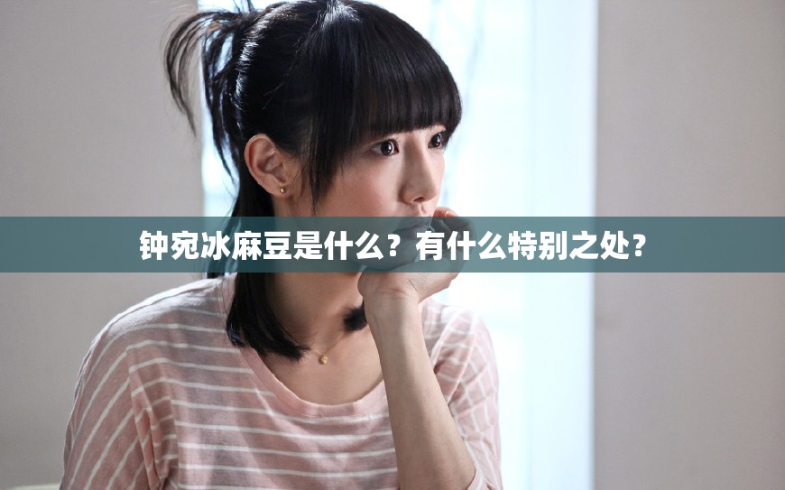 钟宛冰麻豆是什么？有什么特别之处？