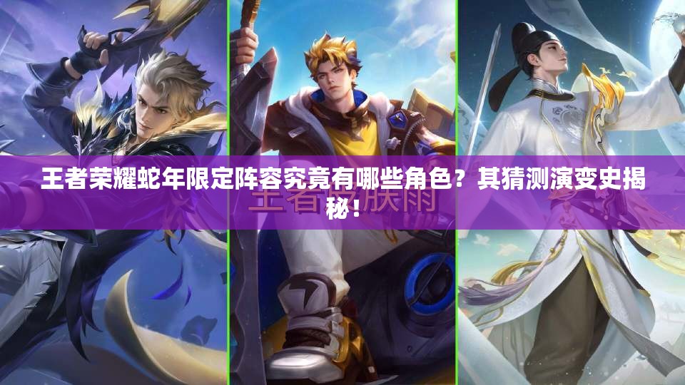 王者荣耀蛇年限定阵容究竟有哪些角色？其猜测演变史揭秘！