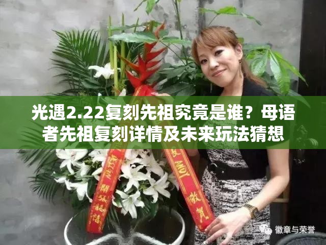 光遇2.22复刻先祖究竟是谁？母语者先祖复刻详情及未来玩法猜想