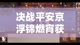 决战平安京浮锦燃宵获取攻略何在？未来玩法将掀起怎样革命性变革？