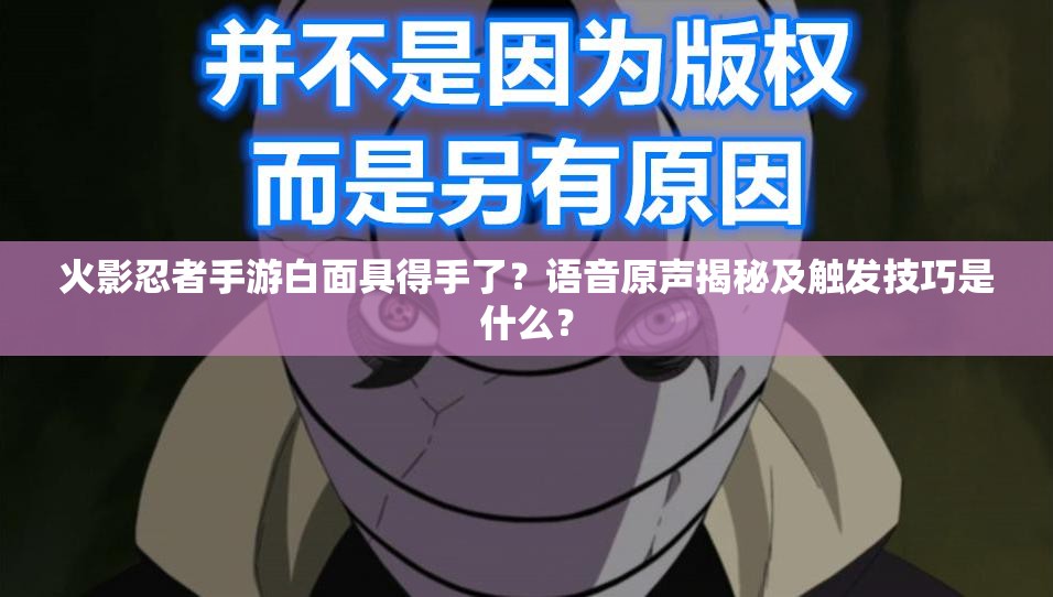 火影忍者手游白面具得手了？语音原声揭秘及触发技巧是什么？
