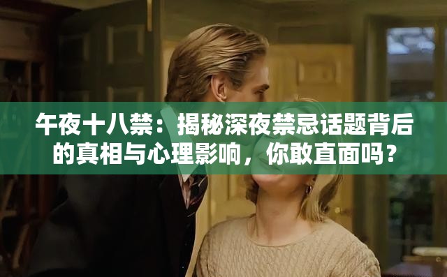 午夜十八禁：揭秘深夜禁忌话题背后的真相与心理影响，你敢直面吗？