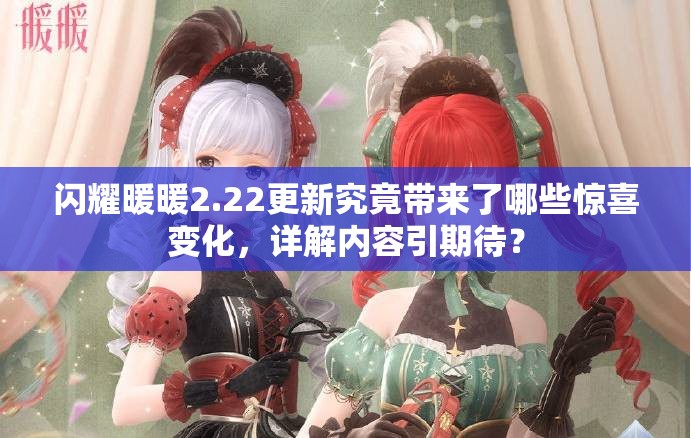 闪耀暖暖2.22更新究竟带来了哪些惊喜变化，详解内容引期待？