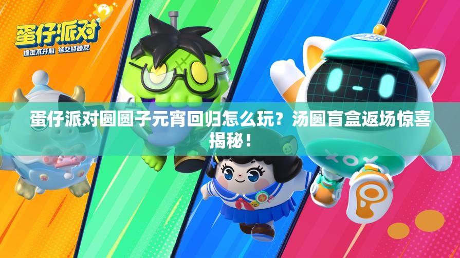 蛋仔派对圆圆子元宵回归怎么玩？汤圆盲盒返场惊喜揭秘！