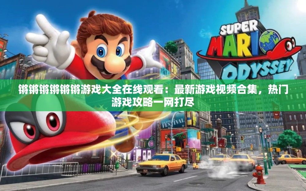 锵锵锵锵锵锵游戏大全在线观看：最新游戏视频合集，热门游戏攻略一网打尽