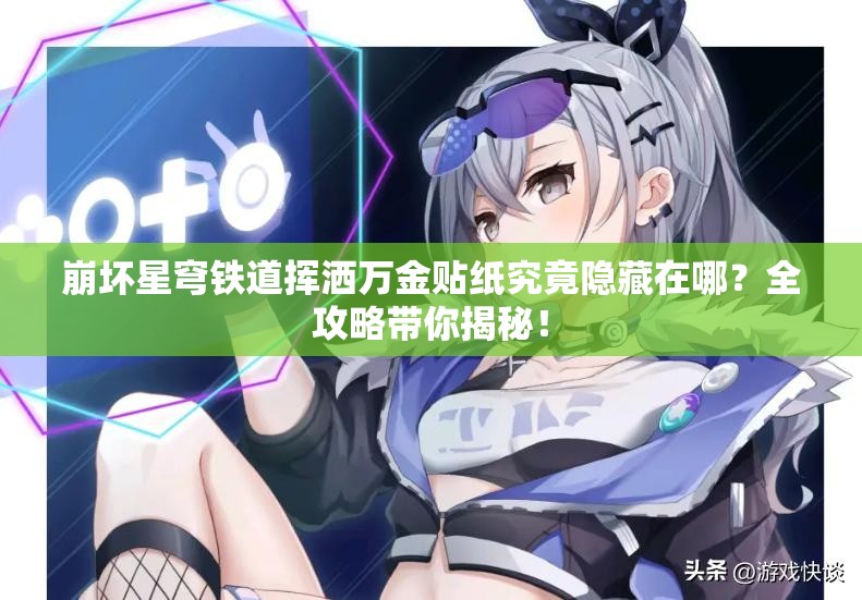 崩坏星穹铁道挥洒万金贴纸究竟隐藏在哪？全攻略带你揭秘！