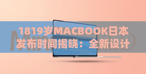 1819岁MACBOOK日本发布时间揭晓：全新设计与性能升级引发全球关注