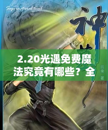 2.20光遇免费魔法究竟有哪些？全面收集攻略带你揭秘悬念！