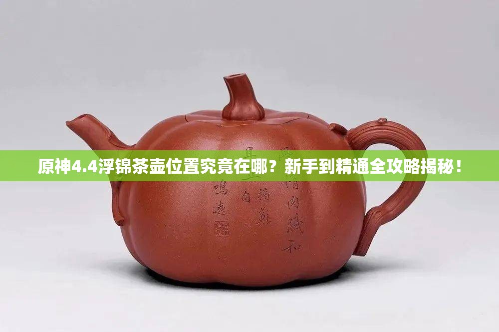 原神4.4浮锦茶壶位置究竟在哪？新手到精通全攻略揭秘！