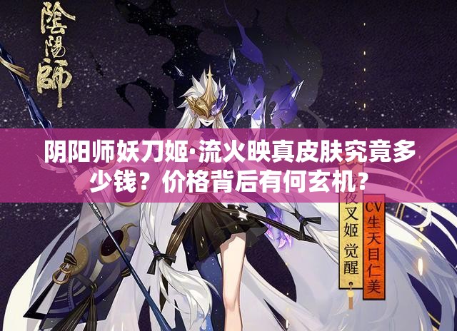 阴阳师妖刀姬·流火映真皮肤究竟多少钱？价格背后有何玄机？