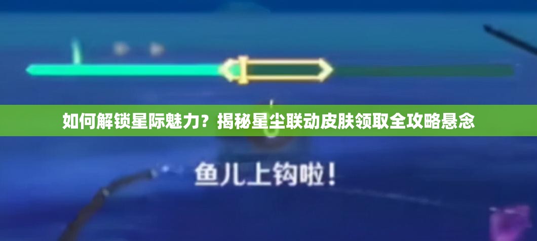 如何解锁星际魅力？揭秘星尘联动皮肤领取全攻略悬念