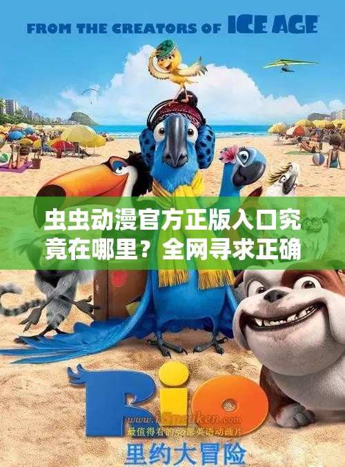 虫虫动漫官方正版入口究竟在哪里？全网寻求正确答案大揭秘