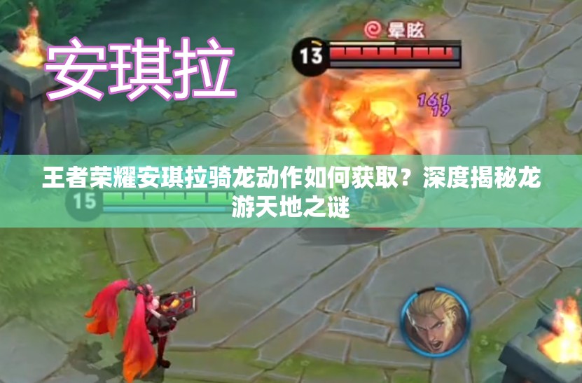 王者荣耀安琪拉骑龙动作如何获取？深度揭秘龙游天地之谜
