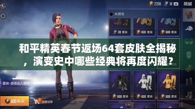 和平精英春节返场64套皮肤全揭秘，演变史中哪些经典将再度闪耀？