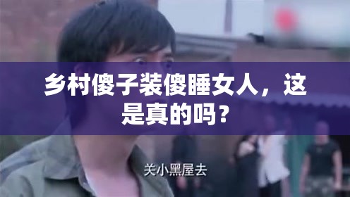 乡村傻子装傻睡女人，这是真的吗？