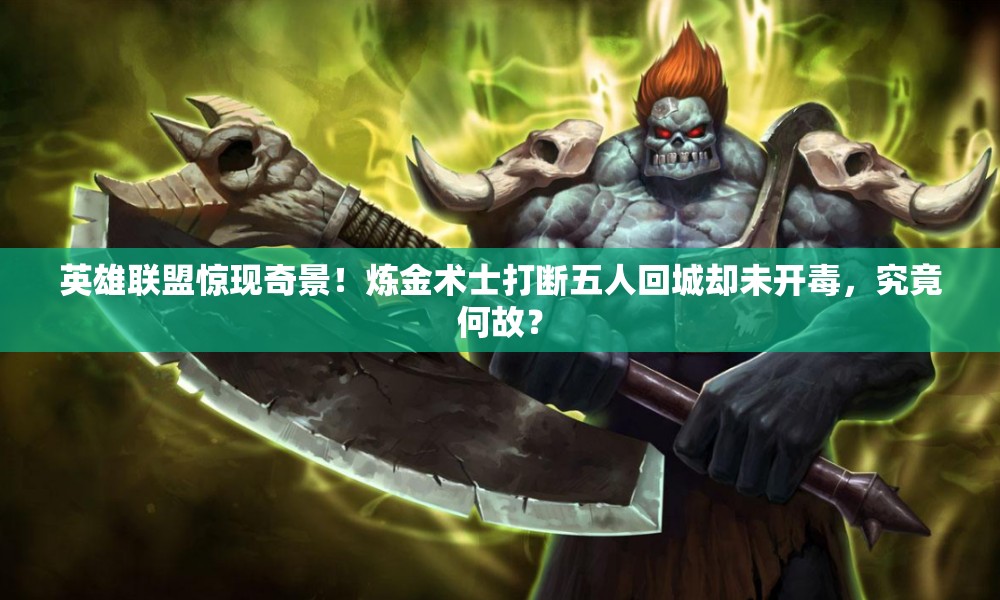 英雄联盟惊现奇景！炼金术士打断五人回城却未开毒，究竟何故？