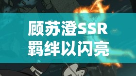 顾苏澄SSR羁绊以闪亮之名若赴往生，背后隐藏何种深情悬念？