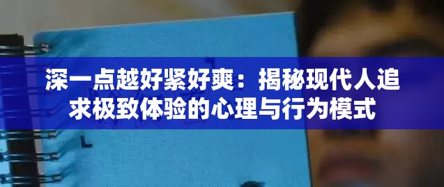 深一点越好紧好爽：揭秘现代人追求极致体验的心理与行为模式