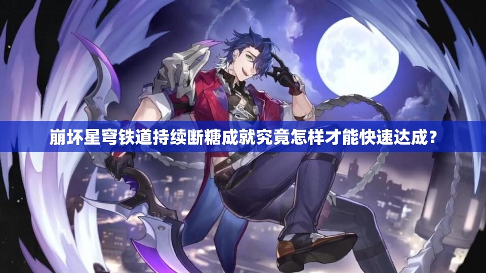 崩坏星穹铁道持续断糖成就究竟怎样才能快速达成？