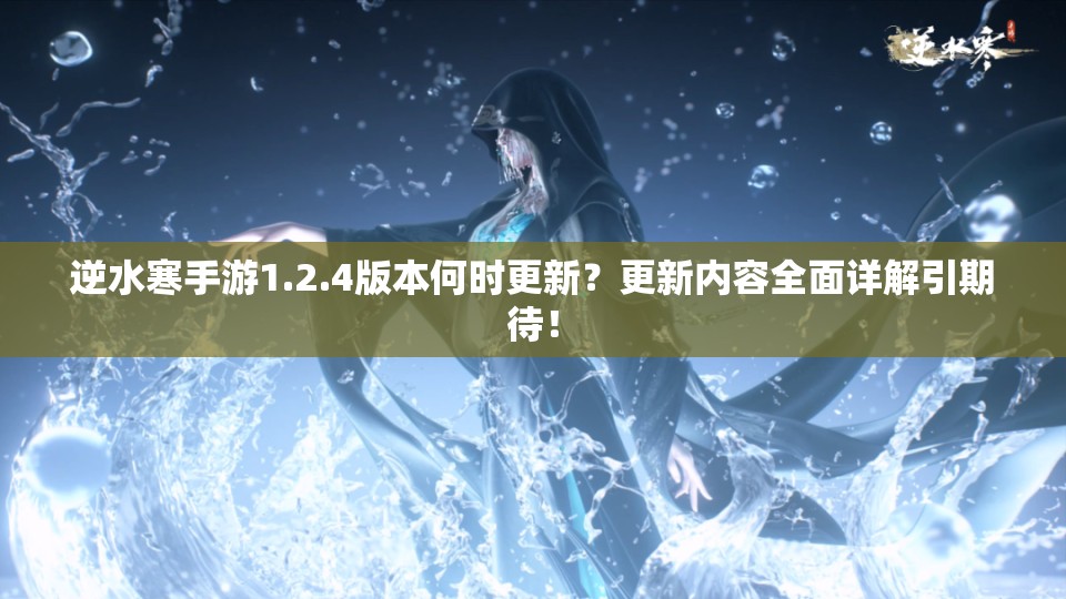 逆水寒手游1.2.4版本何时更新？更新内容全面详解引期待！