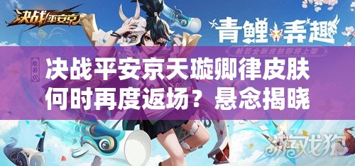 决战平安京天璇卿律皮肤何时再度返场？悬念揭晓！