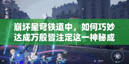 崩坏星穹铁道中，如何巧妙达成万般皆注定这一神秘成就？
