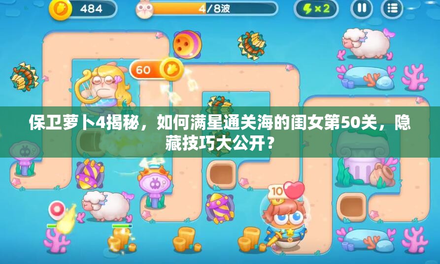 保卫萝卜4揭秘，如何满星通关海的闺女第50关，隐藏技巧大公开？