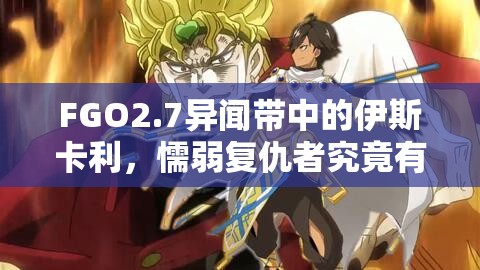 FGO2.7异闻带中的伊斯卡利，懦弱复仇者究竟有何深层秘密？