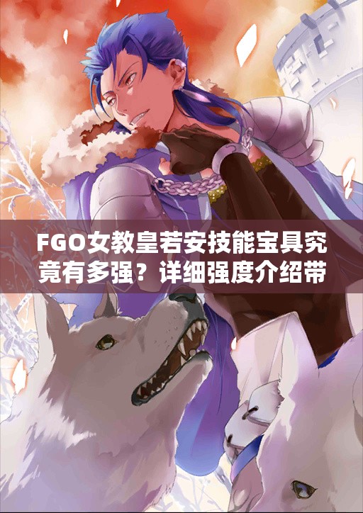 FGO女教皇若安技能宝具究竟有多强？详细强度介绍带你一探究竟！