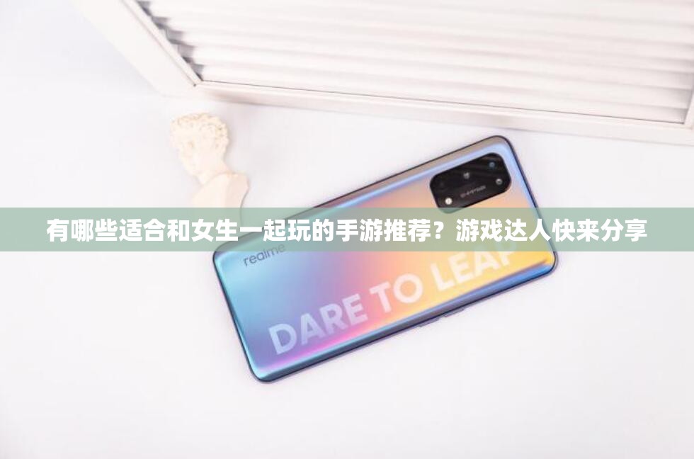 有哪些适合和女生一起玩的手游推荐？游戏达人快来分享