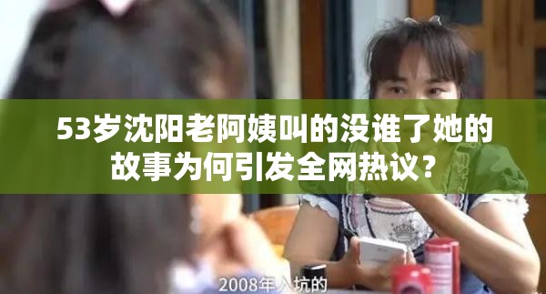53岁沈阳老阿姨叫的没谁了她的故事为何引发全网热议？