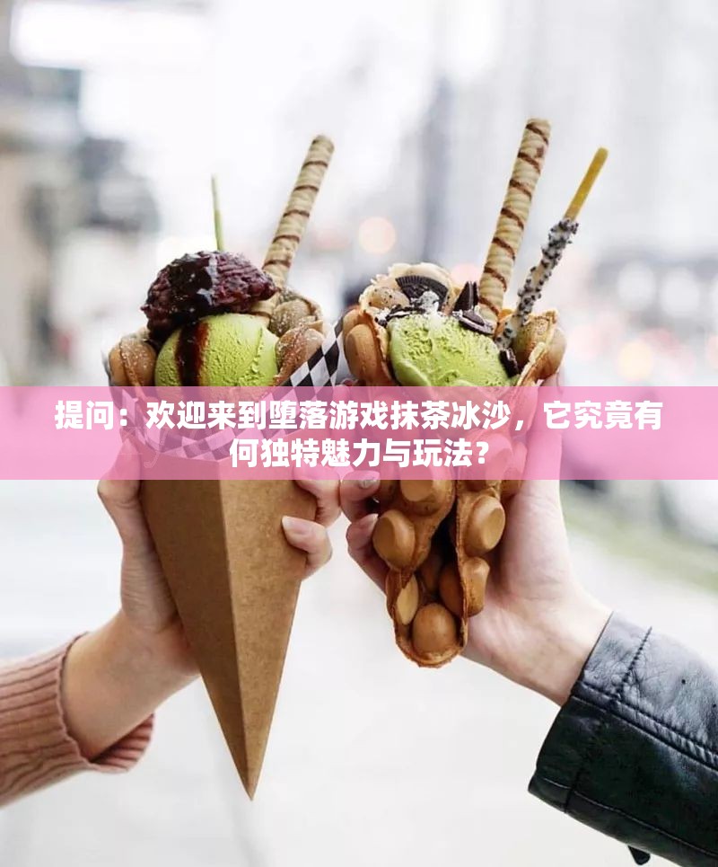 提问：欢迎来到堕落游戏抹茶冰沙，它究竟有何独特魅力与玩法？