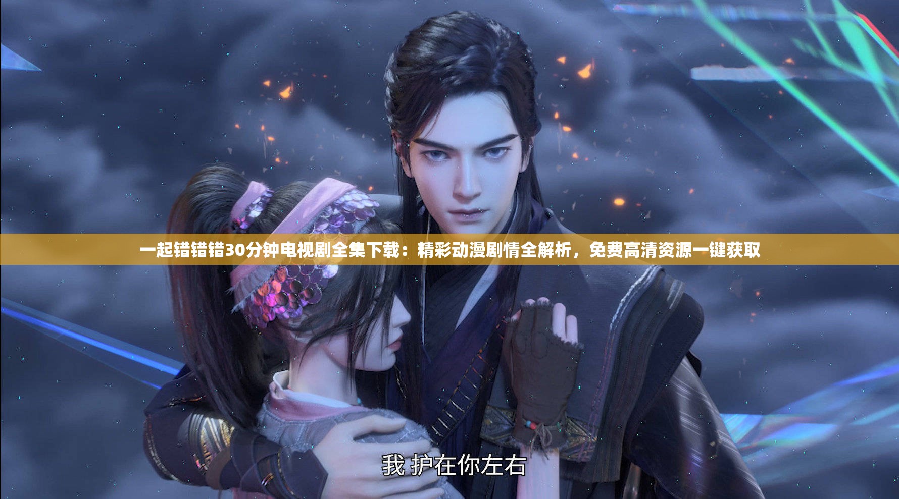 一起错错错30分钟电视剧全集下载：精彩动漫剧情全解析，免费高清资源一键获取