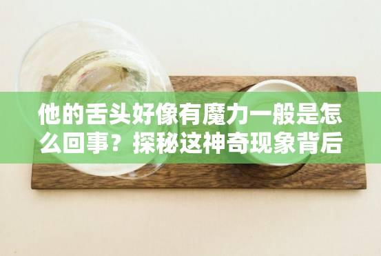 他的舌头好像有魔力一般是怎么回事？探秘这神奇现象背后的原因