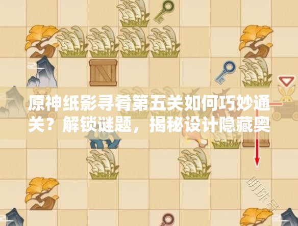 原神纸影寻肴第五关如何巧妙通关？解锁谜题，揭秘设计隐藏奥秘！