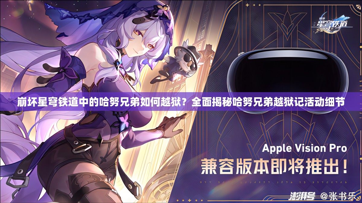 崩坏星穹铁道中的哈努兄弟如何越狱？全面揭秘哈努兄弟越狱记活动细节