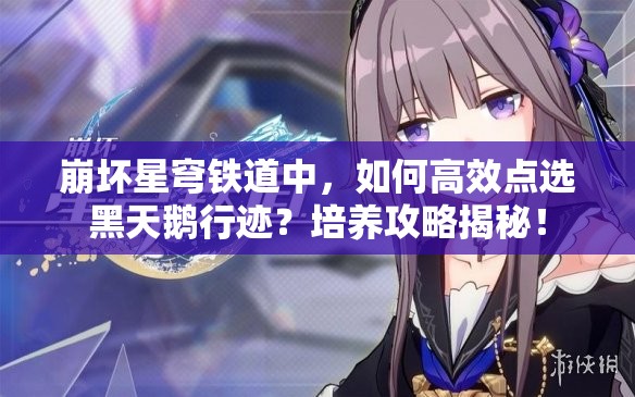 崩坏星穹铁道中，如何高效点选黑天鹅行迹？培养攻略揭秘！