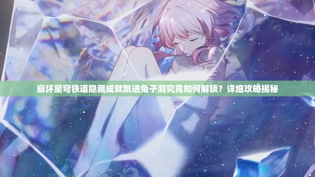 崩坏星穹铁道隐藏成就跳进兔子洞究竟如何解锁？详细攻略揭秘